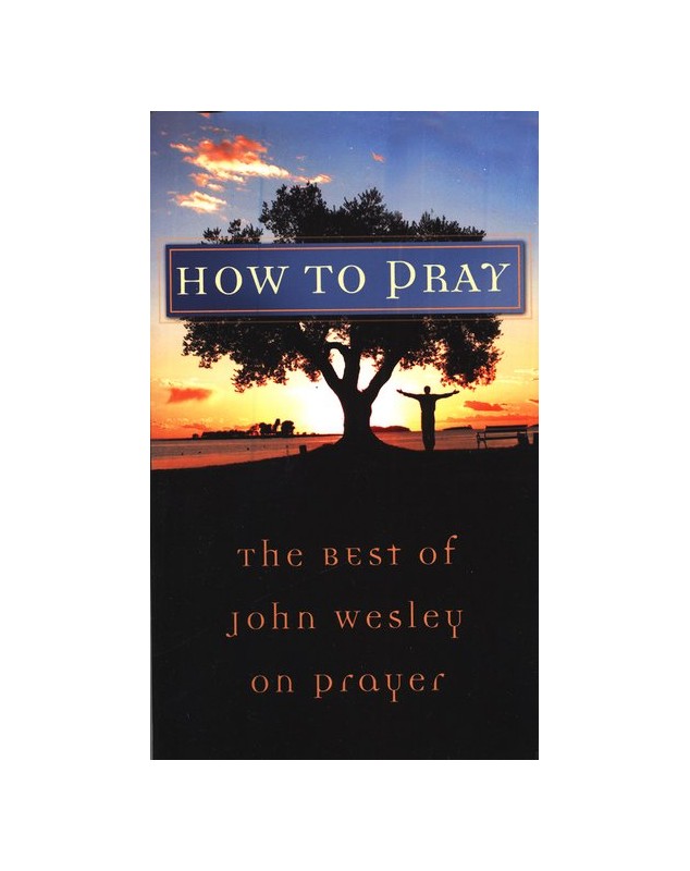How to Pray: The Best of John Wesley on Prayer